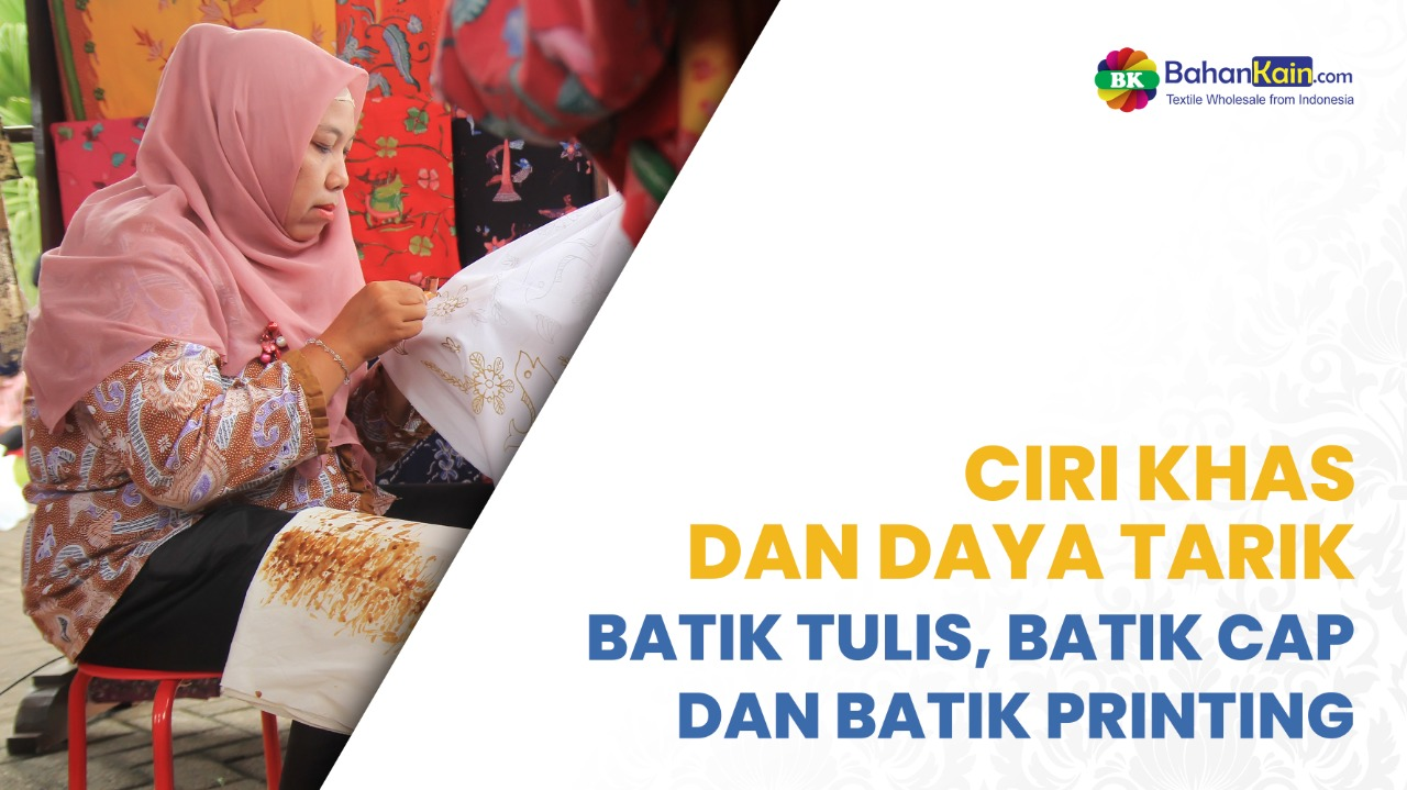 Ciri Khas Dan Daya Tarik Batik Tulis, Batik Cap Dan Batik Print