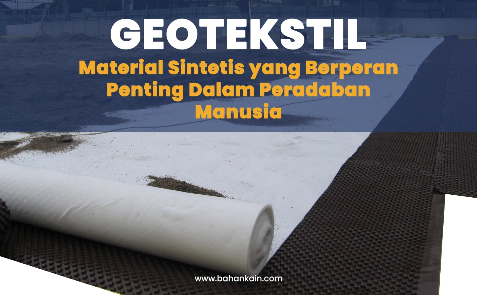 Geotekstil, Material Sintetis yang Berperan Penting Dalam Peradaban Manusia