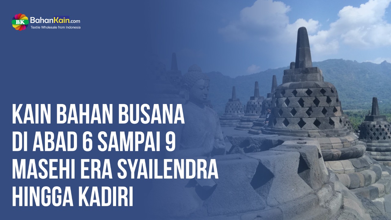 Kain Bahan Busana Di Abad 6 Sampai 9 Masehi Era Syailendra Hingga Kadiri