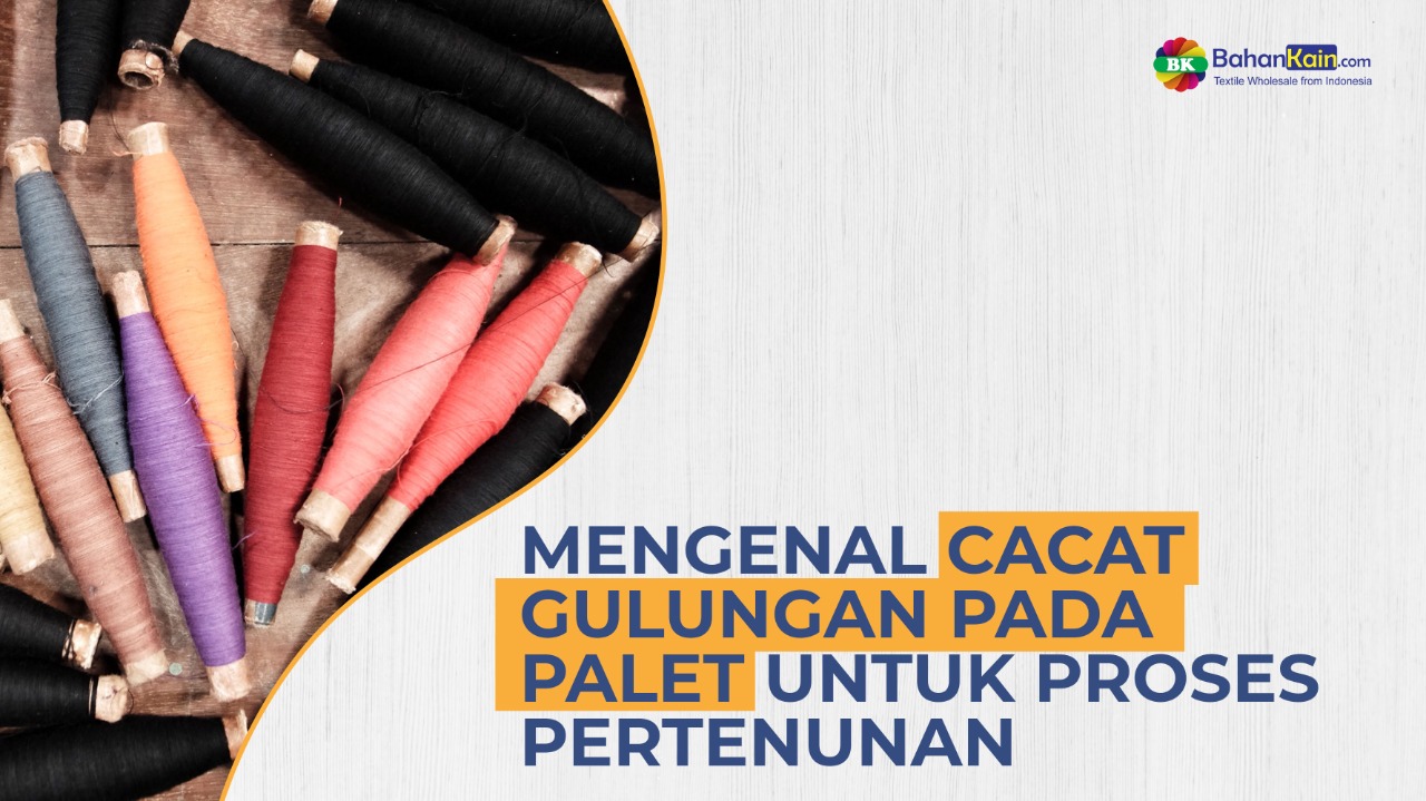 MENGENAL CACAT GULUNGAN PADA PALET UNTUK PROSES PERTENUNAN