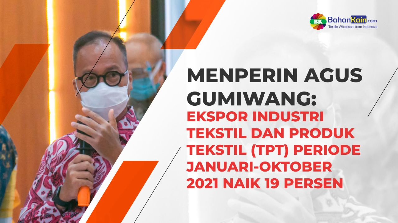 Menperin Agus Gumiwang: Ekspor Industri Tekstil Dan Produk Tekstil (TPT) Periode Januari-Oktober 2021 Naik 19 Persen