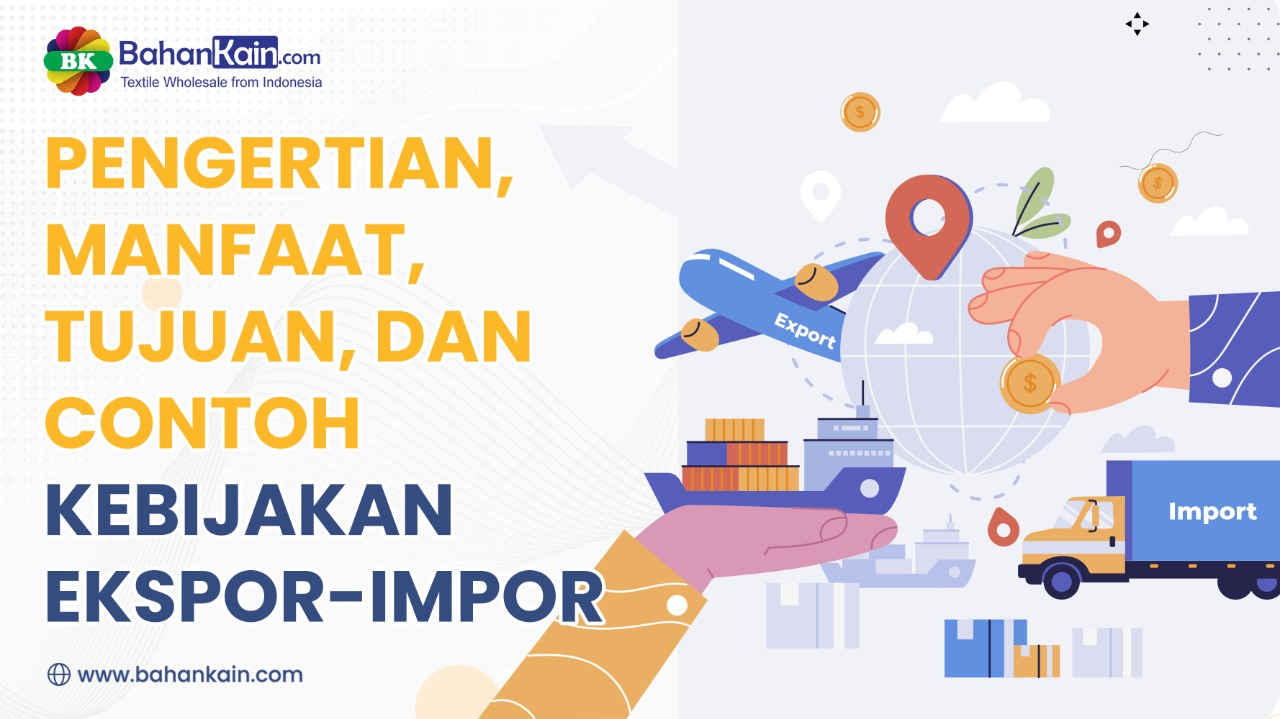 Pengertian, Manfaat, Tujuan, Dan Contoh Kebijakan Ekspor Impor